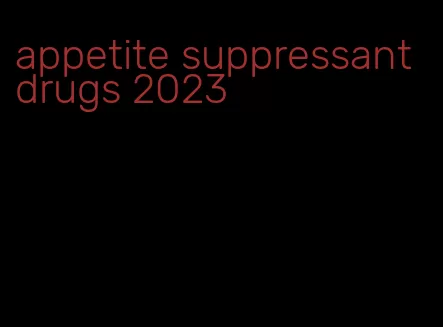 appetite suppressant drugs 2023