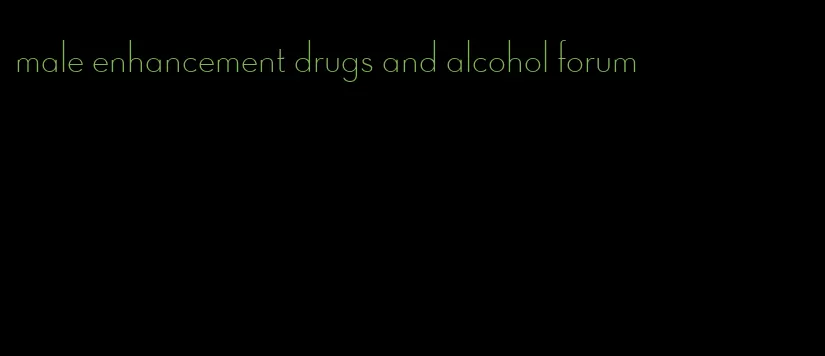 male enhancement drugs and alcohol forum