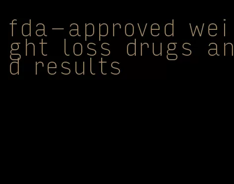 fda-approved weight loss drugs and results