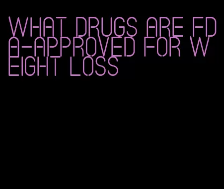 what drugs are fda-approved for weight loss