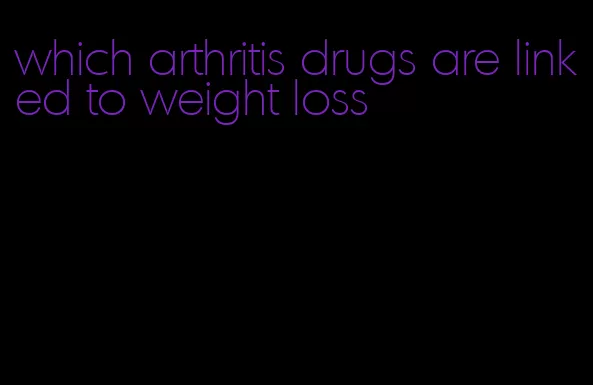 which arthritis drugs are linked to weight loss