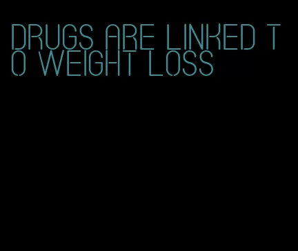 drugs are linked to weight loss