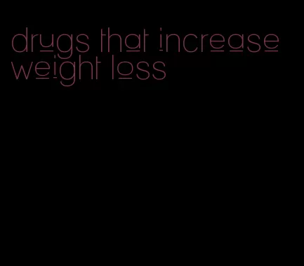 drugs that increase weight loss