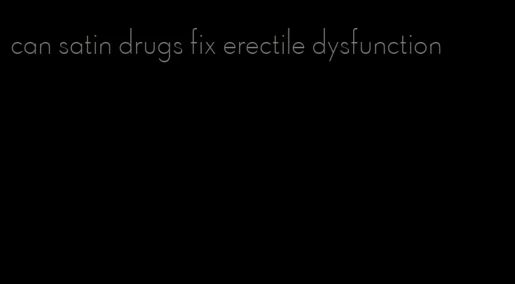 can satin drugs fix erectile dysfunction