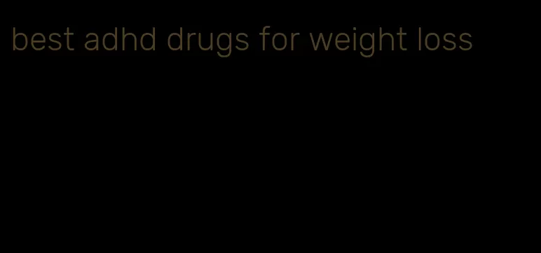 best adhd drugs for weight loss