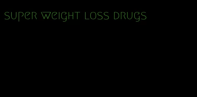 super weight loss drugs