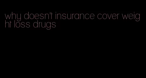 why doesn't insurance cover weight loss drugs