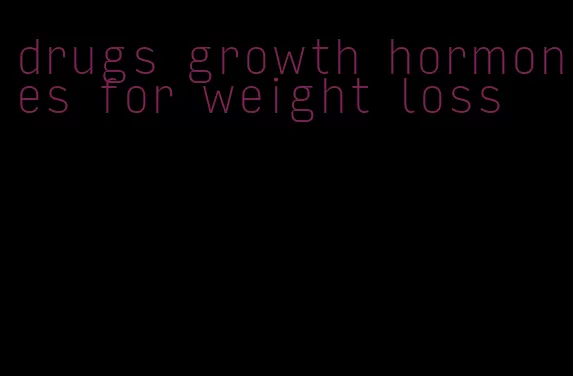 drugs growth hormones for weight loss