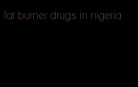 fat burner drugs in nigeria