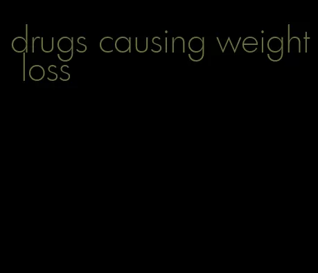 drugs causing weight loss