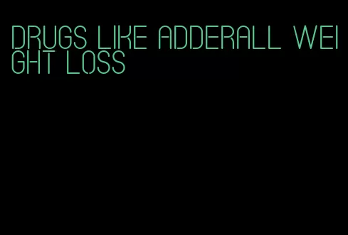 drugs like adderall weight loss