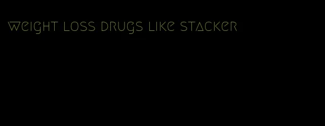 weight loss drugs like stacker