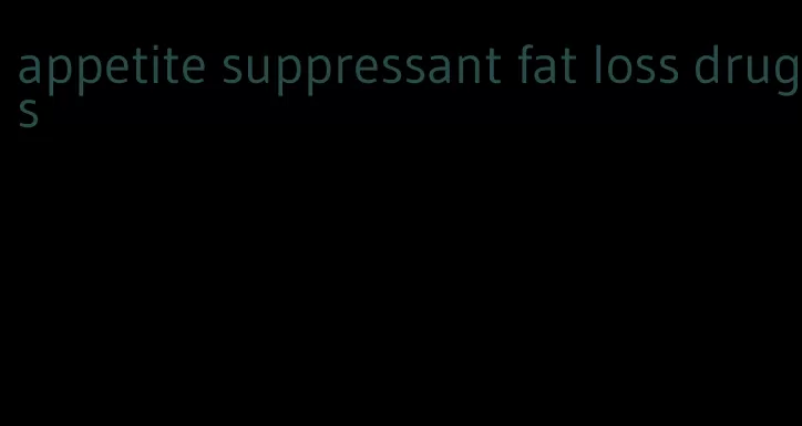 appetite suppressant fat loss drugs