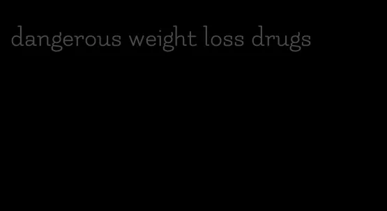 dangerous weight loss drugs