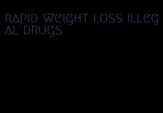 rapid weight loss illegal drugs