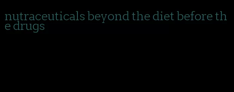 nutraceuticals beyond the diet before the drugs