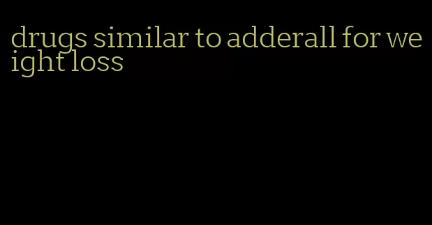 drugs similar to adderall for weight loss