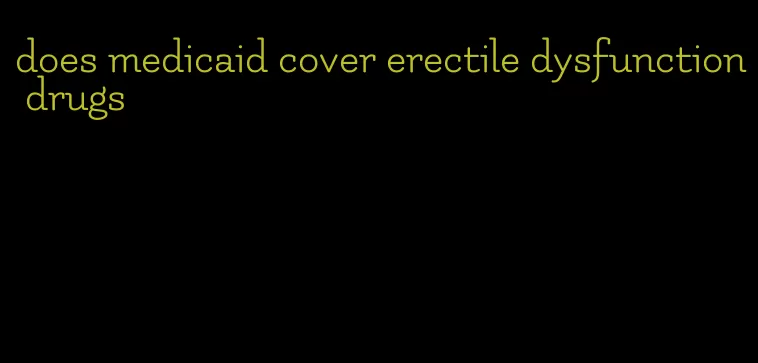 does medicaid cover erectile dysfunction drugs