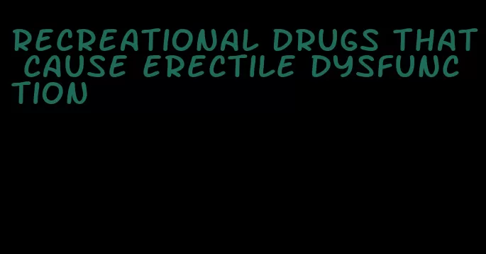 recreational drugs that cause erectile dysfunction