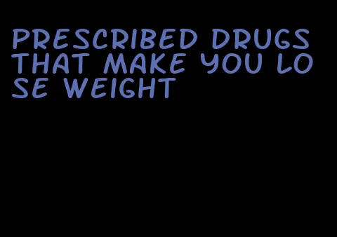 prescribed drugs that make you lose weight