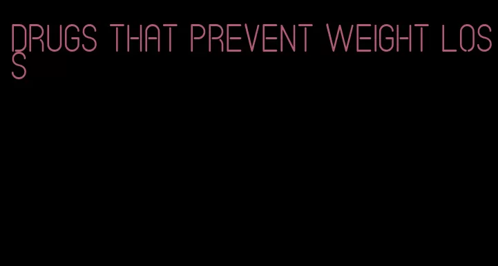 drugs that prevent weight loss