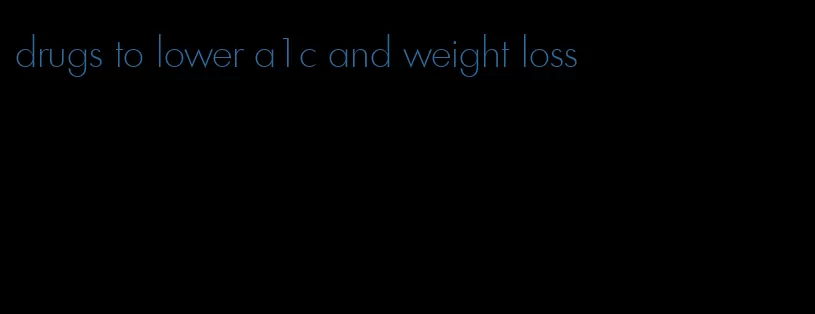 drugs to lower a1c and weight loss