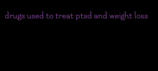 drugs used to treat ptsd and weight loss