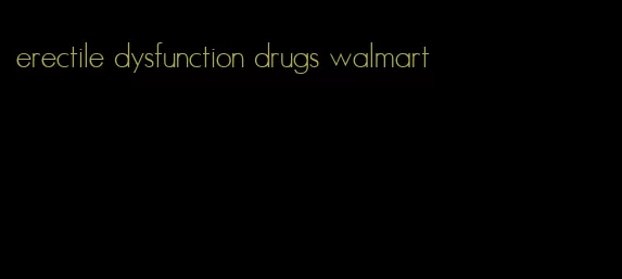 erectile dysfunction drugs walmart