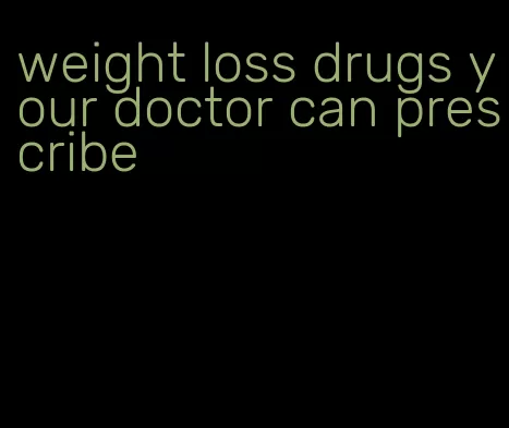 weight loss drugs your doctor can prescribe