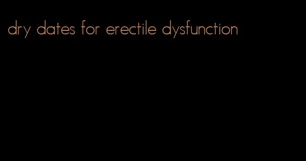 dry dates for erectile dysfunction