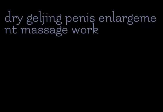 dry geljing penis enlargement massage work