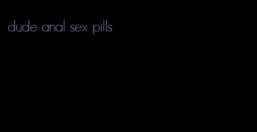 dude anal sex pills