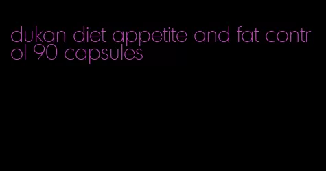 dukan diet appetite and fat control 90 capsules