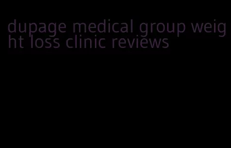 dupage medical group weight loss clinic reviews