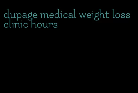 dupage medical weight loss clinic hours