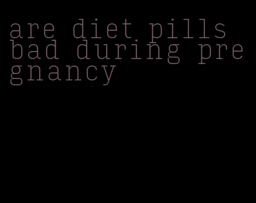 are diet pills bad during pregnancy