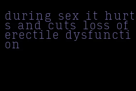 during sex it hurts and cuts loss of erectile dysfunction