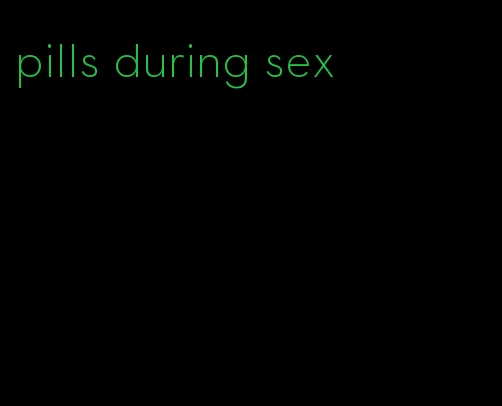 pills during sex