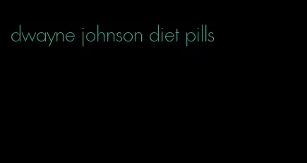 dwayne johnson diet pills