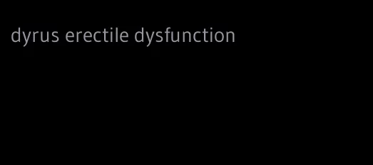 dyrus erectile dysfunction