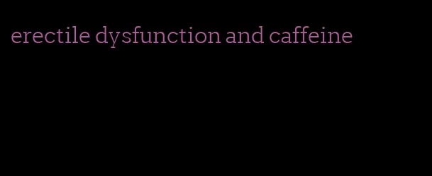 erectile dysfunction and caffeine