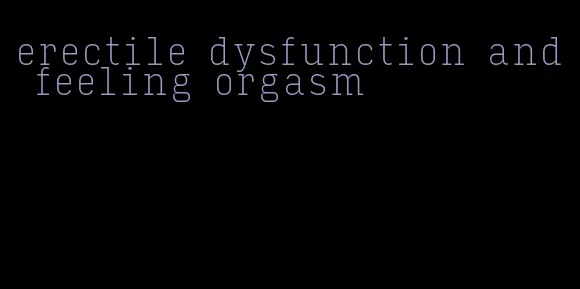 erectile dysfunction and feeling orgasm