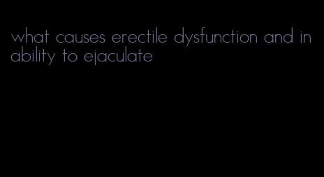 what causes erectile dysfunction and inability to ejaculate