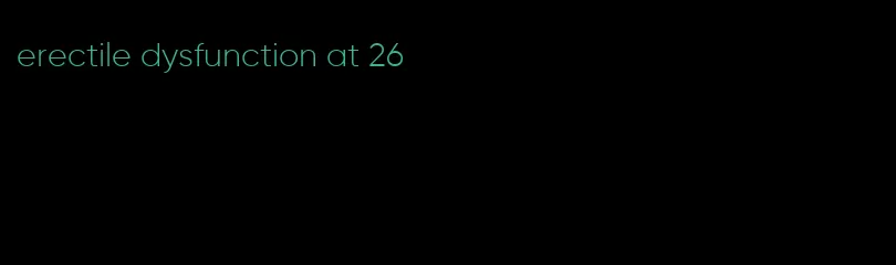 erectile dysfunction at 26