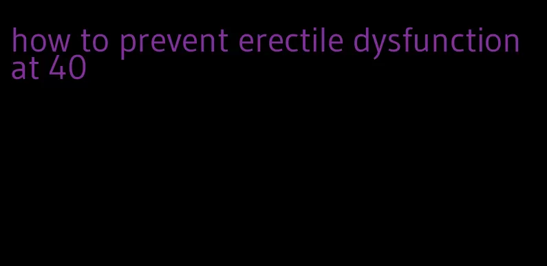 how to prevent erectile dysfunction at 40