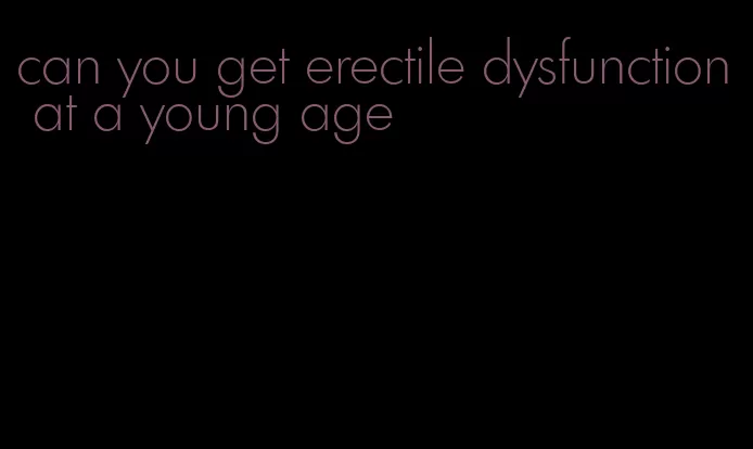 can you get erectile dysfunction at a young age