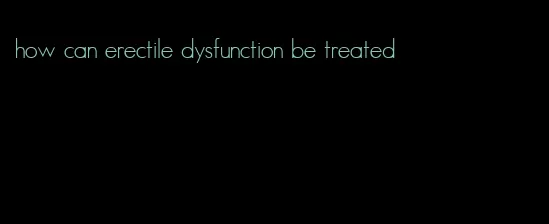 how can erectile dysfunction be treated