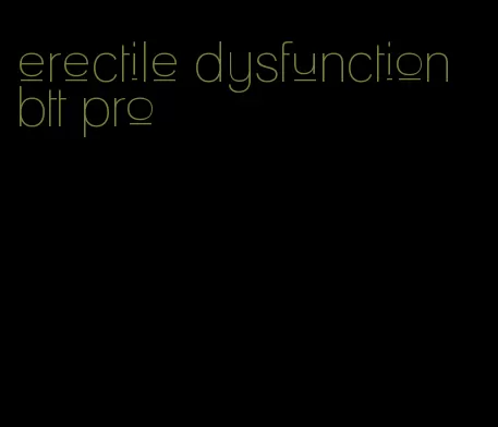 erectile dysfunction btt pro