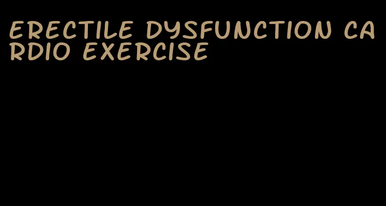 erectile dysfunction cardio exercise