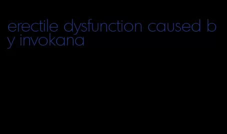 erectile dysfunction caused by invokana